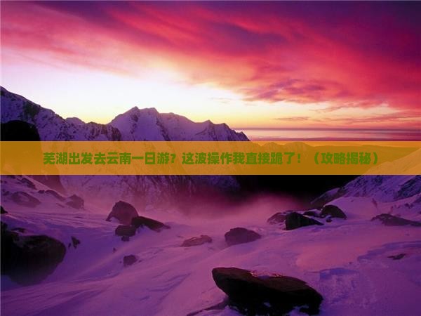 芜湖去云南一日