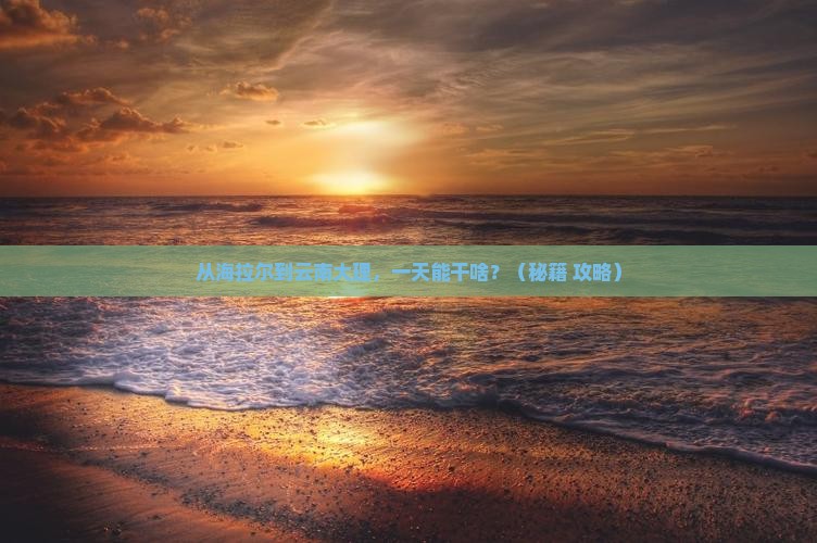 海拉尔到云南大理一日