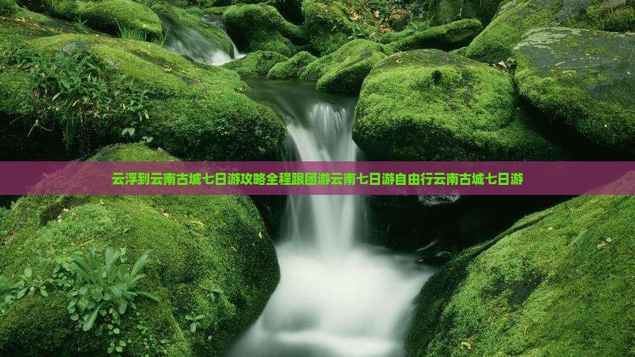 云浮到云南古城七日游