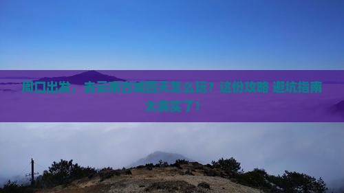 周口到云南古城四日游