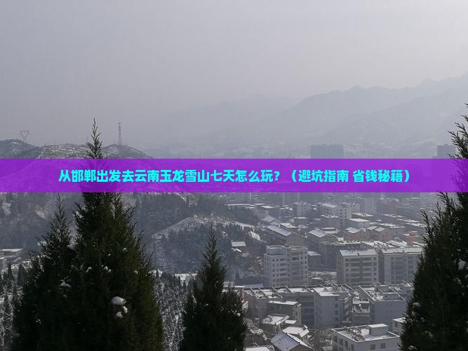 邯郸到云南玉龙雪山七日游
