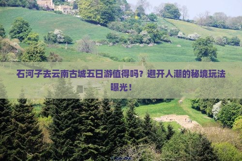 石河子去云南古城五日游