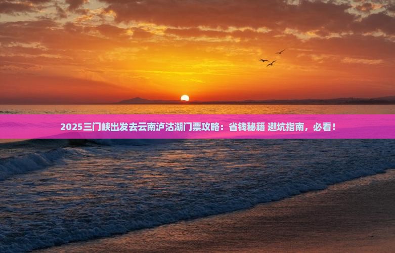三门峡去云南泸沽湖门票 三门峡去云南泸沽湖门票