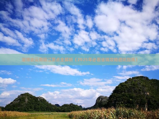 淄博去云南丽江景点 淄博去云南丽江景点