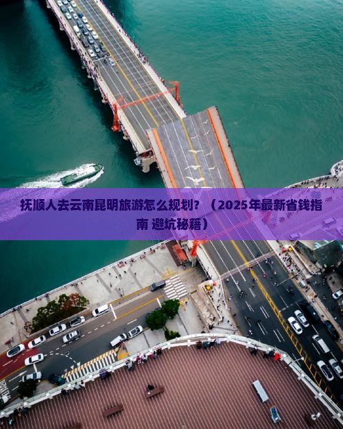 抚顺去云南昆明攻略