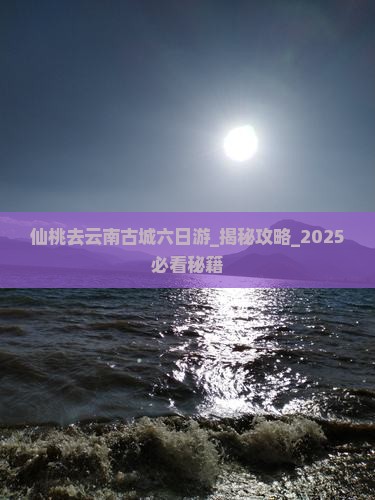 仙桃去云南古城六日游