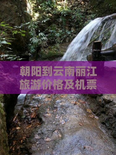 朝阳到云南丽江门票 朝阳到云南丽江门票