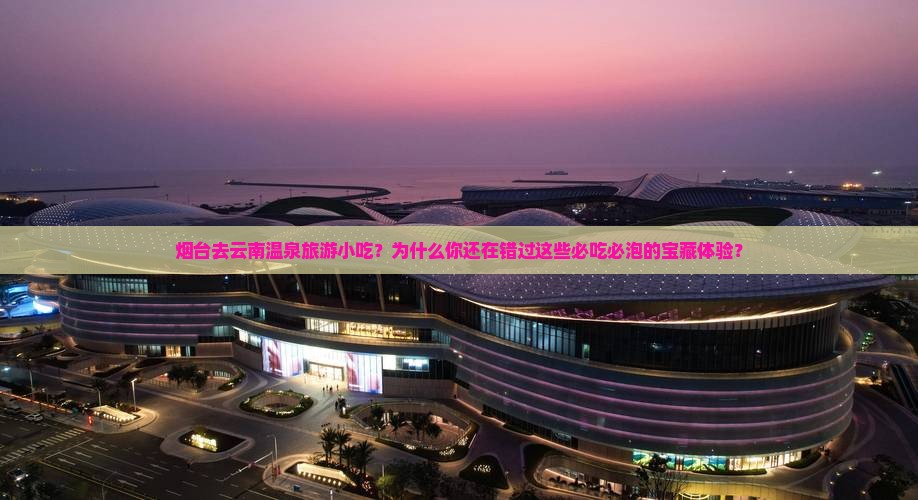 烟台去云南温泉旅游小吃