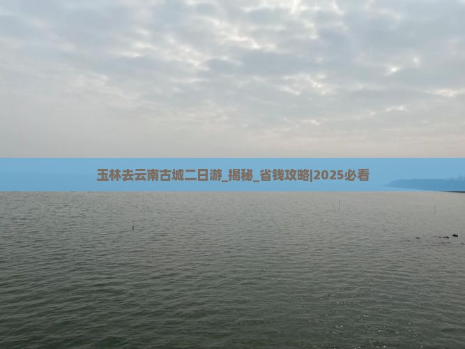 玉林去云南古城二日游