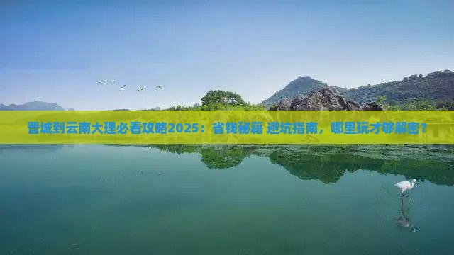 晋城到云南大理哪里玩 晋城到云南大理哪里玩