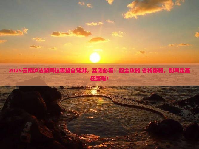 阿拉善盟去云南泸沽湖哪里玩