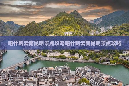喀什到云南昆明景点