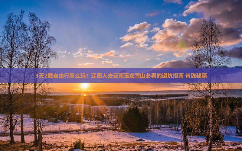 辽阳去云南玉龙雪山自由团