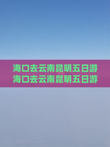 海口去云南昆明五日游