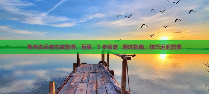 荆州去云南古城旅游