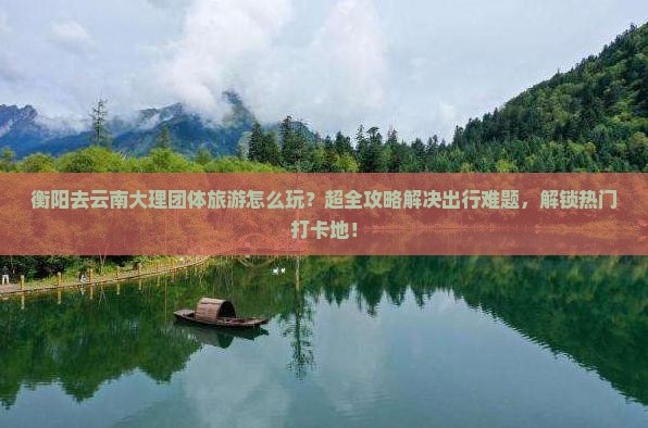 衡阳去云南大理团体旅游