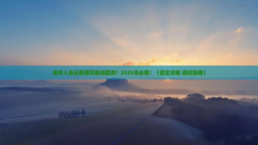 扬州去云南西双版纳团体旅游 扬州去云南西双版纳团体旅游