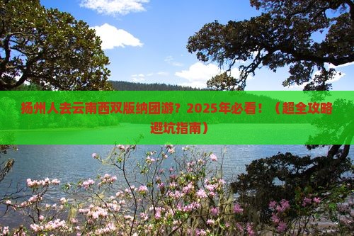 扬州去云南西双版纳团体旅游 扬州去云南西双版纳团体旅游