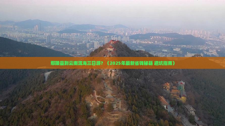 鄢陵县到云南洱海三日游