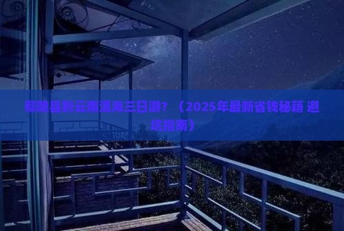 鄢陵县到云南洱海三日游
