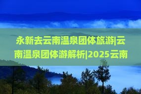 永新去云南温泉团体旅游
