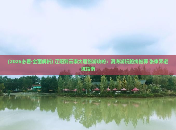 辽阳到云南洱海必去地 辽阳到云南洱海必去地