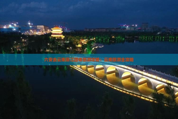 六安去云南丽江团体旅游