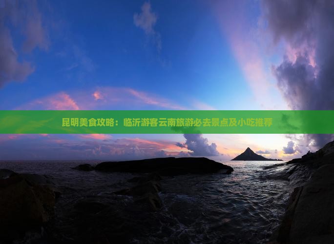 临沂到云南昆明旅游小吃 临沂到云南昆明旅游小吃