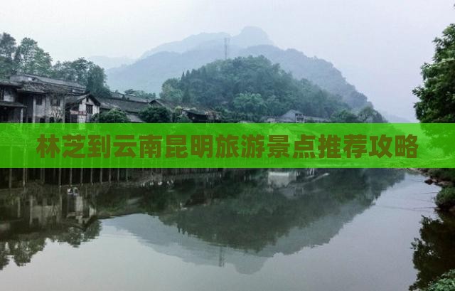 林芝到云南昆明景点