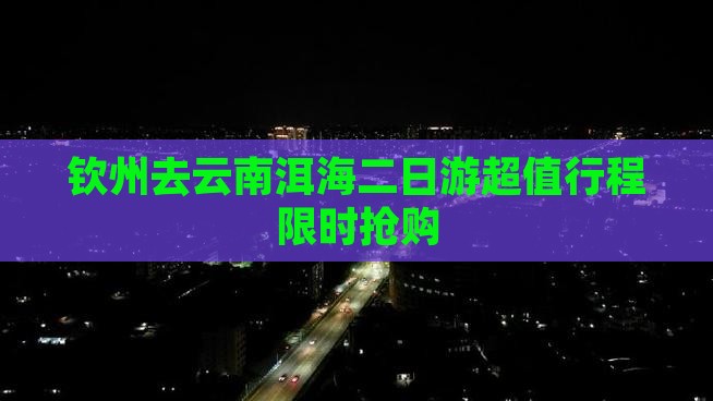 钦州去云南洱海二日游