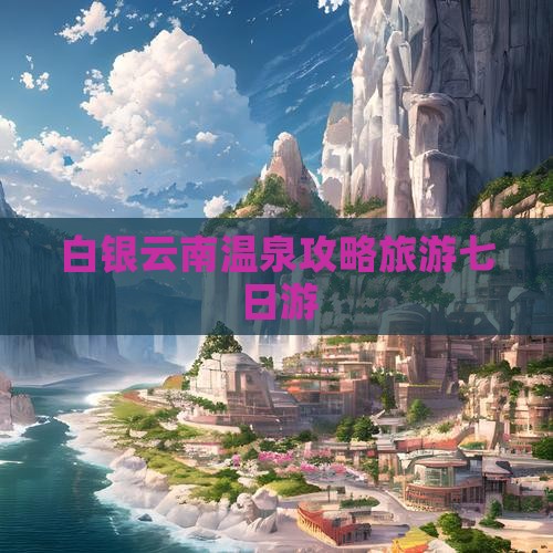 白银去云南温泉七日游