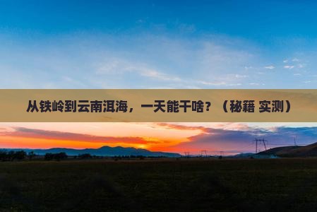 铁岭到云南洱海一日