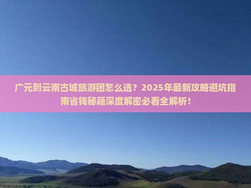 广元到云南古城大型旅游团 广元到云南古城大型旅游团