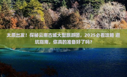 太原到云南古城大型旅游团 太原到云南古城大型旅游团