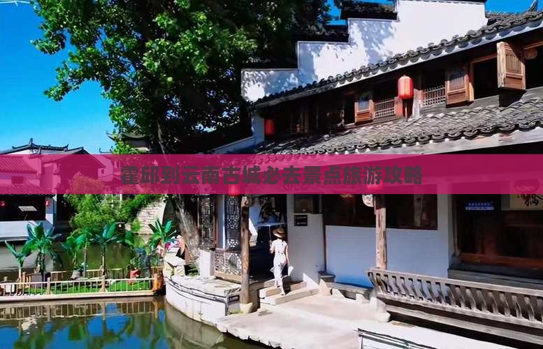 霍邱到云南古城必去地