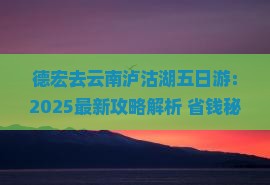 德宏去云南泸沽湖五日游