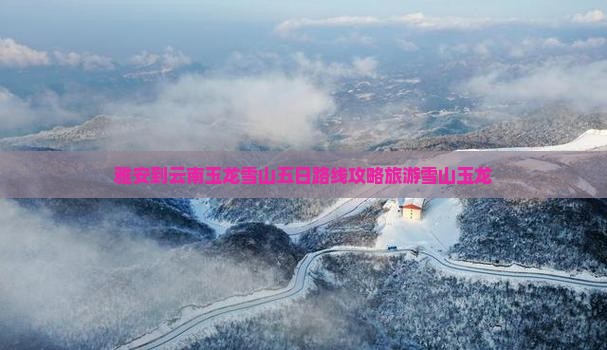 雅安到云南玉龙雪山五日游