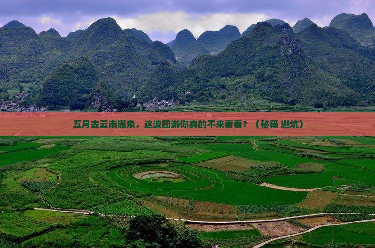 五月去云南温泉团体旅游