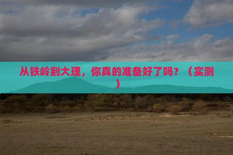 铁岭去云南大理攻略