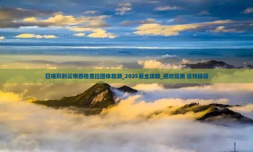 日喀则到云南香格里拉团体旅游 日喀则到云南香格里拉团体旅游