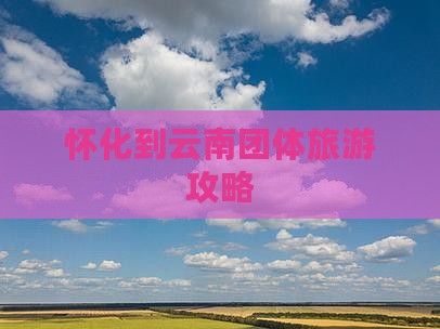 怀化到云南团体旅游