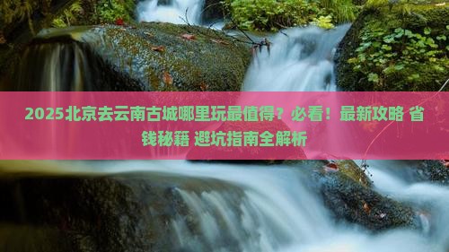 北京去云南古城哪里玩