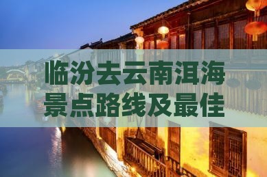 临汾去云南洱海景点