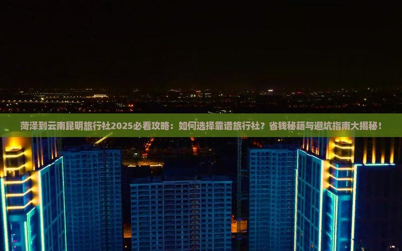 菏泽到云南昆明旅行社