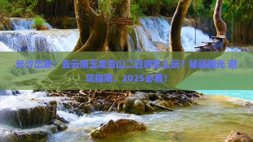 长沙去云南玉龙雪山二日游