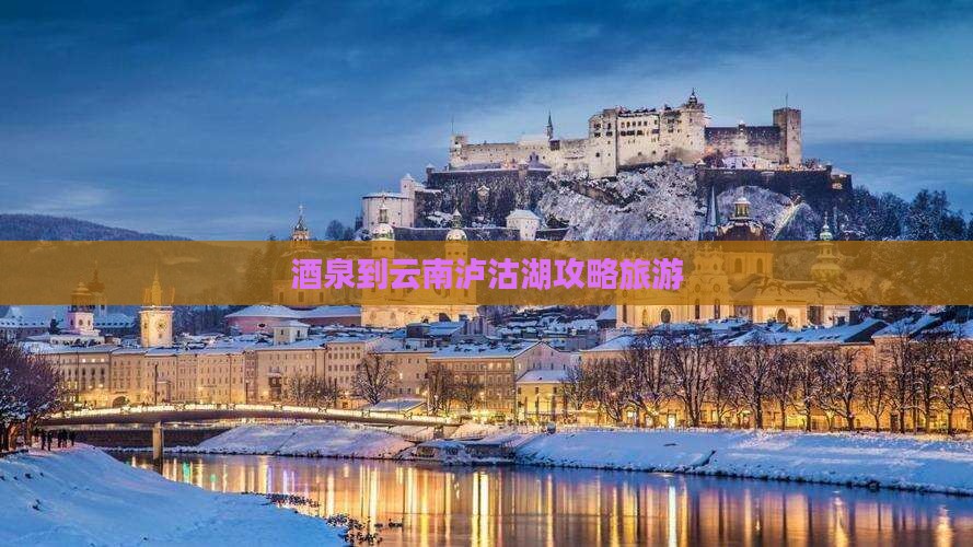 酒泉到云南泸沽湖自由行