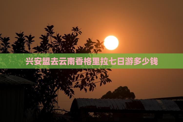 兴安盟去云南香格里拉七日游