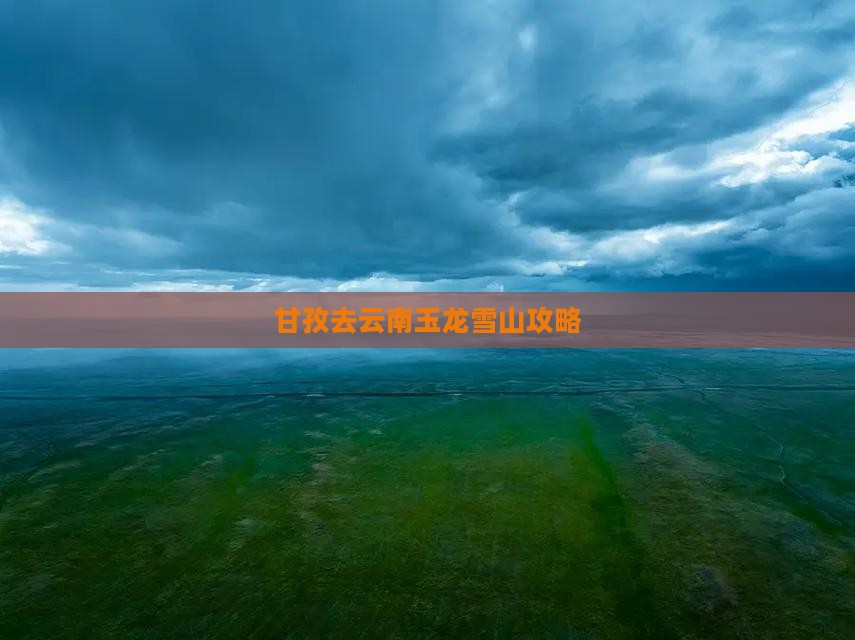 甘孜去云南玉龙雪山攻略