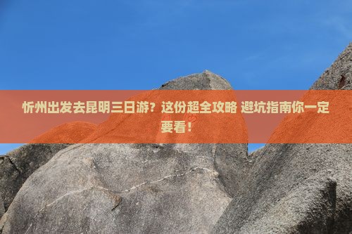 忻州去云南昆明三日游