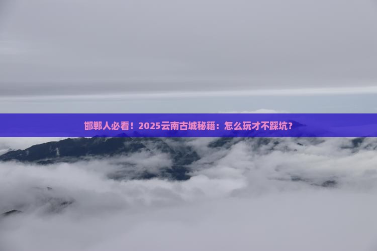 邯郸去云南古城攻略